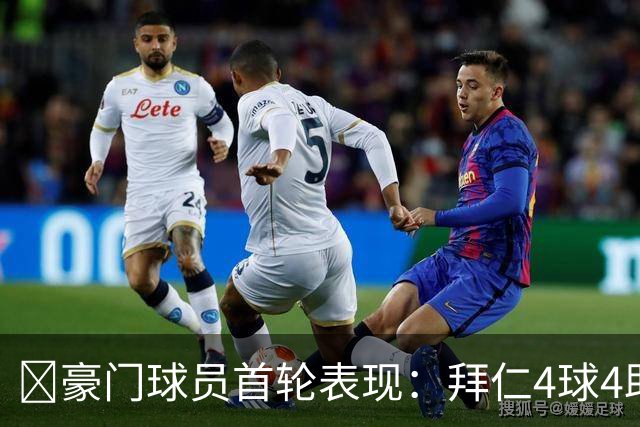 ⭐豪门球员首轮表现：拜仁4球4助三叉戟齐发威 利物浦球员2球6助