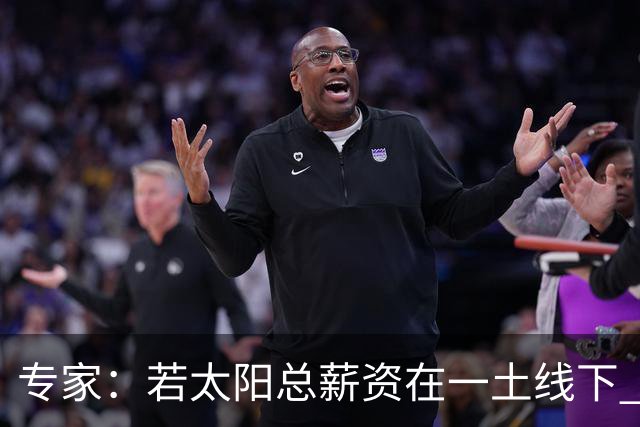专家：若太阳总薪资在一土线下 可用非奢侈税中产特例签肯纳德