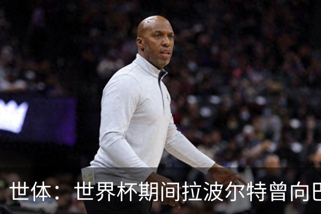 世体：世界杯期间拉波尔特曾向巴萨自荐，但巴萨未将其纳入计划