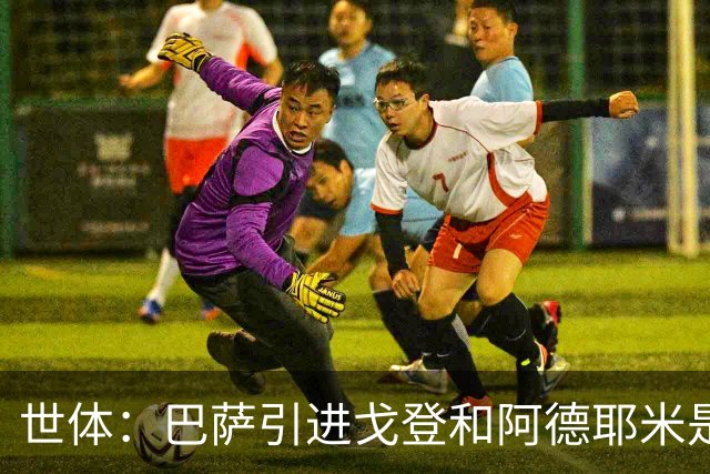 世体：巴萨引进戈登和阿德耶米是为分担进攻重任，解放亚马尔