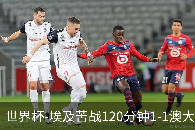 世界杯-埃及苦战120分钟1-1澳大利亚 点球4-2获胜晋级
