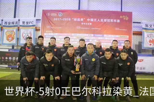 世界杯-5射0正巴尔科拉染黄 法国队半场暂0-0巴拉圭