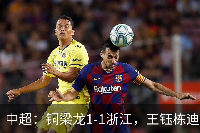 中超：铜梁龙1-1浙江，王钰栋迪马塔破门，米特里策助攻