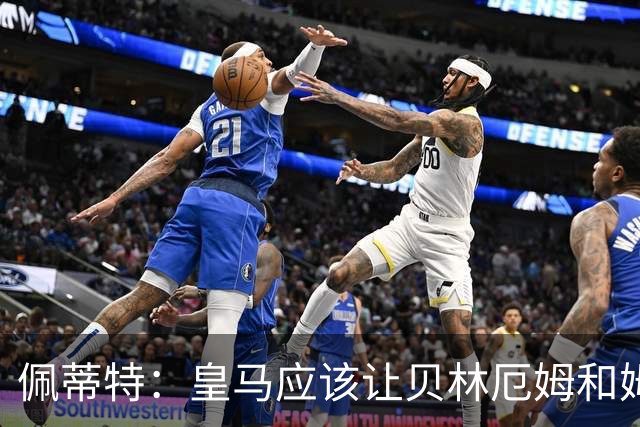 佩蒂特：皇马应该让贝林厄姆和姆巴佩当领袖