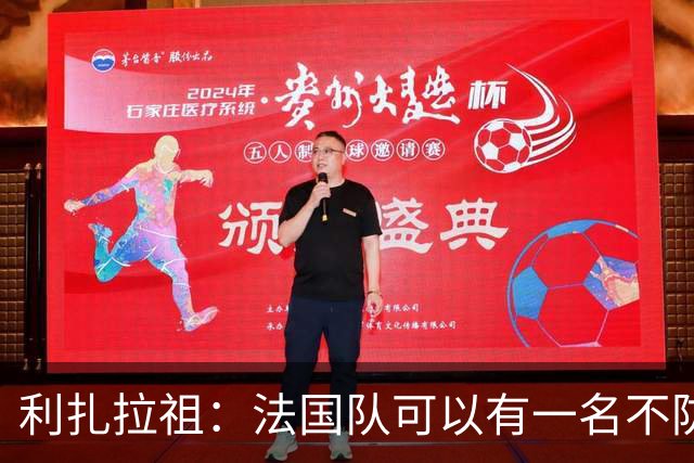 利扎拉祖：法国队可以有一名不防守的前锋，这个人只能是姆巴佩