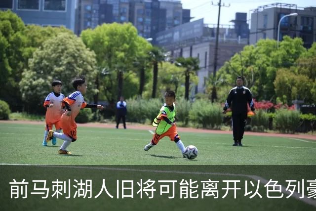 前马刺湖人旧将可能离开以色列豪门，多支顶级强队都对他很感兴趣