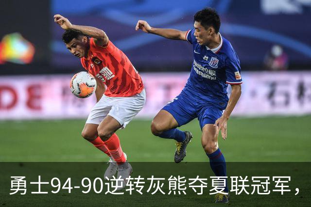 勇士94-90逆转灰熊夺夏联冠军，伦德博格21+10荣膺冠军赛MVP