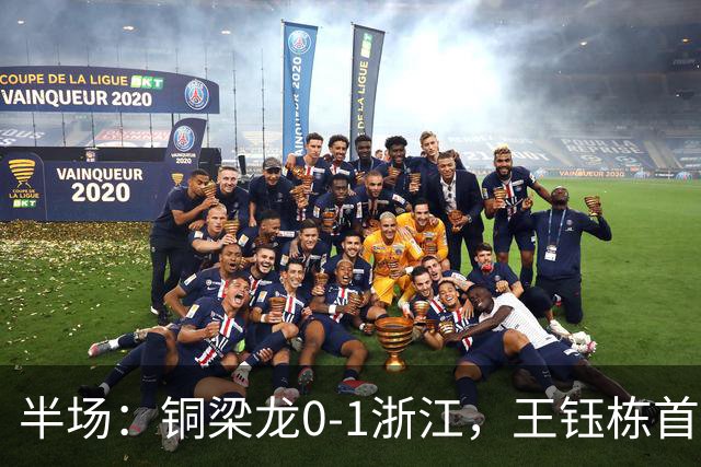 半场：铜梁龙0-1浙江，王钰栋首开记录