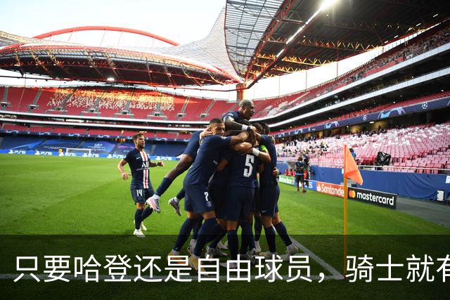 只要哈登还是自由球员，骑士就有机会迎回詹姆斯
