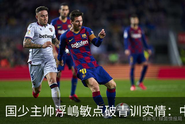 国少主帅浮嶋敏点破青训实情：中国球员天赋不差，差的是这个