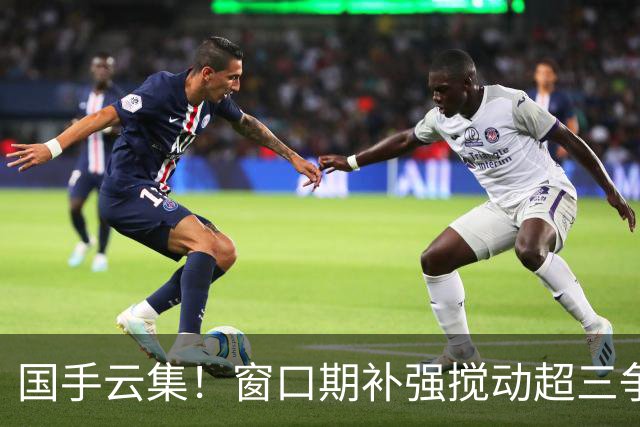 国手云集！窗口期补强搅动超三争冠格局