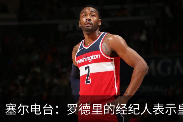 塞尔电台：罗德里的经纪人表示皇马已经展现了极大的诚意