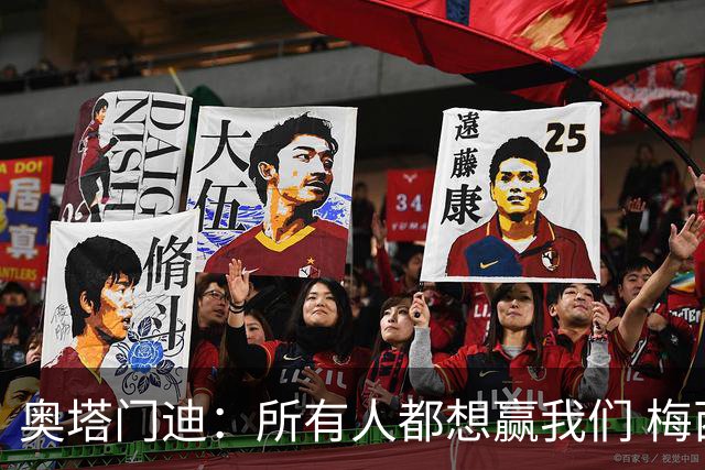 奥塔门迪：所有人都想赢我们 梅西是一个竞争野兽 让你不能放松