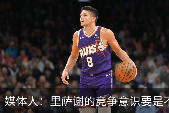 媒体人：里萨谢的竞争意识要是不够强 再好的天赋也没用