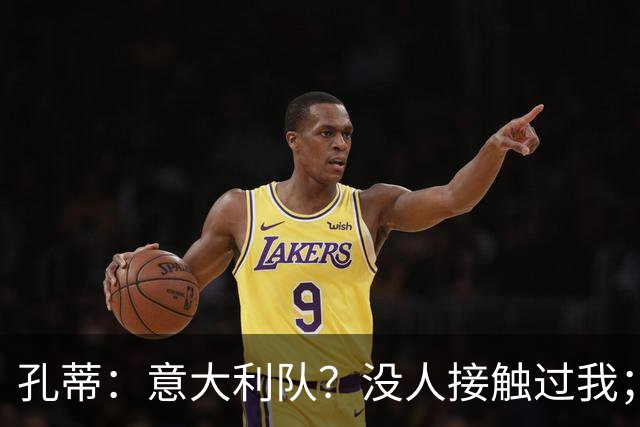 孔蒂：意大利队？没人接触过我；罗梅罗进步了很多