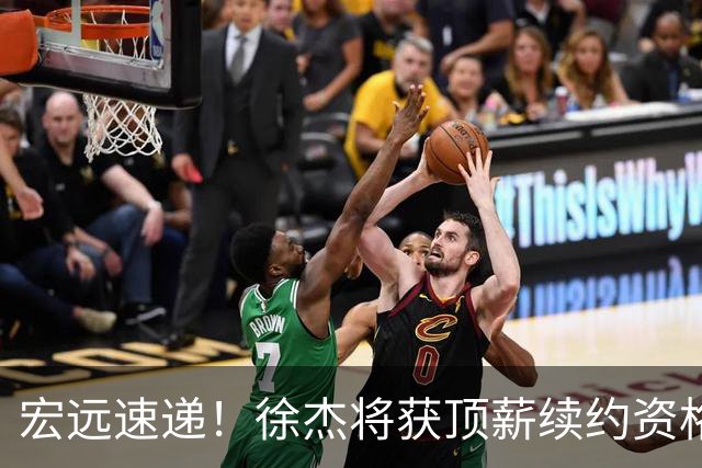 宏远速递！徐杰将获顶薪续约资格，徐昕回归新进展，广东四旧将再就业