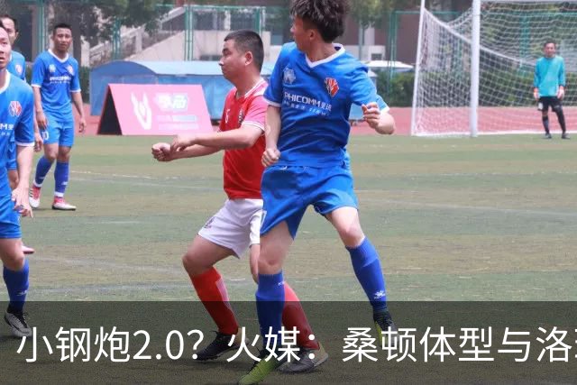小钢炮2.0？火媒：桑顿体型与洛瑞非常相似 均183cm但体重更大