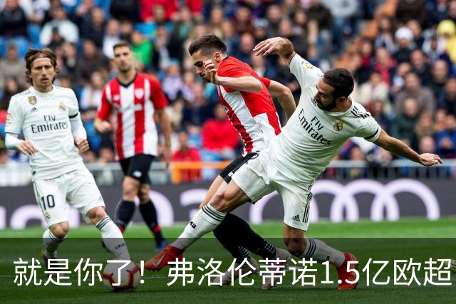 就是你了！弗洛伦蒂诺1.5亿欧超巨已锁定 真相只有一个