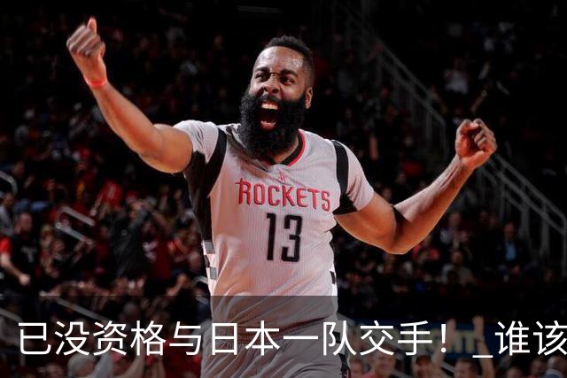 已没资格与日本一队交手！ 谁该为中国男篮买单？