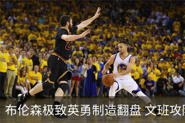 布伦森极致英勇制造翻盘 文班攻防都受挫软肋暴露