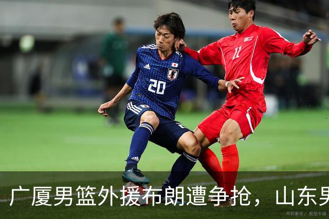广厦男篮外援布朗遭争抢，山东男篮对其报价，和北京男篮争抢！