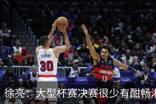 徐亮：大型杯赛决赛很少有酣畅淋漓的，上届决赛堪称经典