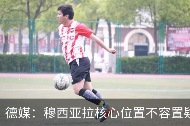 德媒：穆西亚拉核心位置不容置疑 战库拉索他必首发