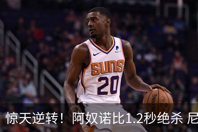 惊天逆转！阿奴诺比1.2秒绝杀 尼克斯胜马刺总分3-1