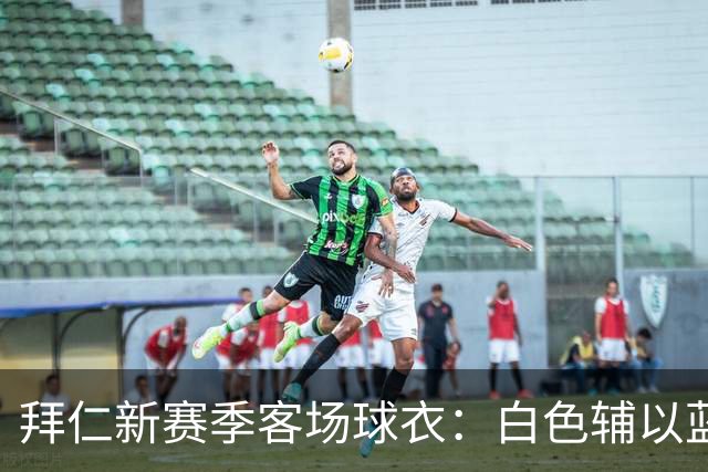 拜仁新赛季客场球衣：白色辅以蓝与红色，被誉为近年最佳复古战袍