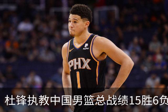 杜锋执教中国男篮总战绩15胜6负 胜率达71.4%
