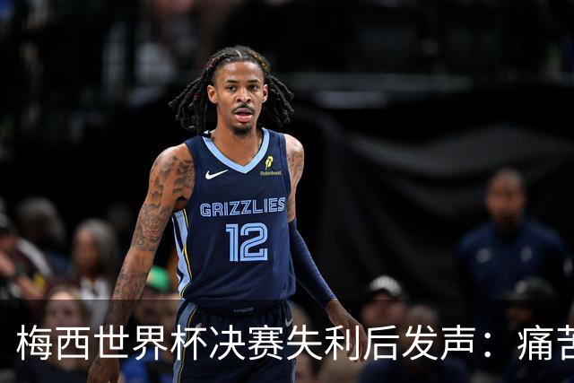 梅西世界杯决赛失利后发声：痛苦很大，但连续两届进决赛已足够骄傲