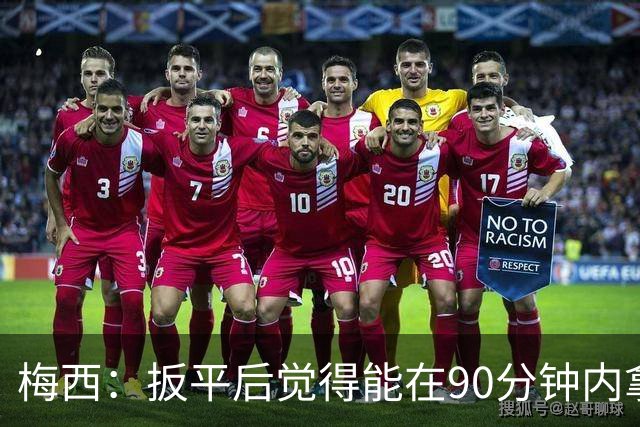 梅西：扳平后觉得能在90分钟内拿下，感觉英格兰已经招架不住了