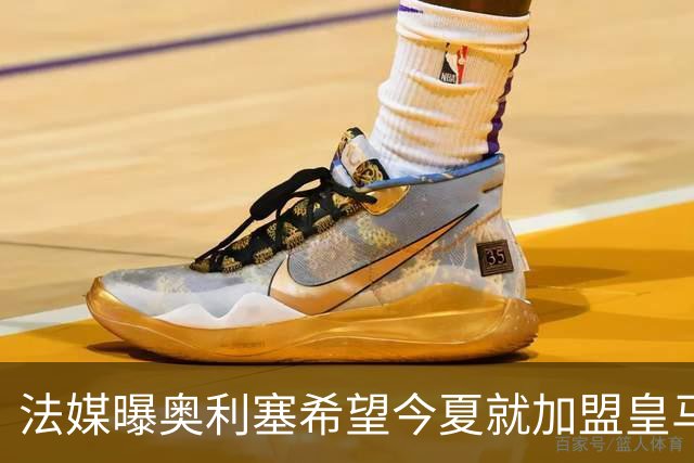 法媒曝奥利塞希望今夏就加盟皇马 拜仁至少要价2亿欧