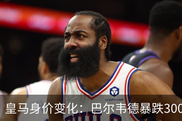皇马身价变化：巴尔韦德暴跌3000万欧跌破亿元大关 姆巴佩-2000万