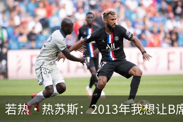 若热·热苏斯：2013年我想让B席踢左后卫，瓜帅之后也曾这么安排