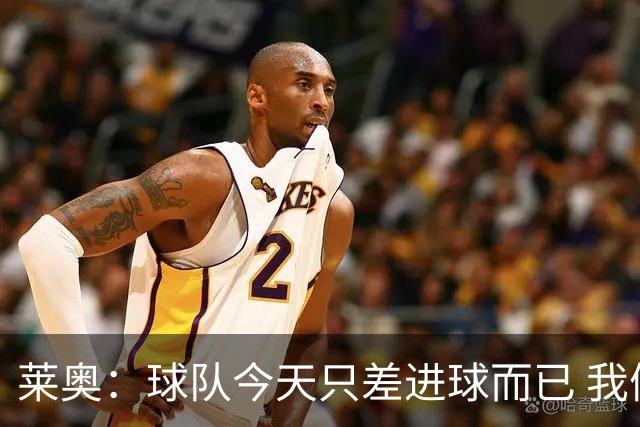 莱奥：球队今天只差进球而已 我们经受住考验这能帮助我们走更远