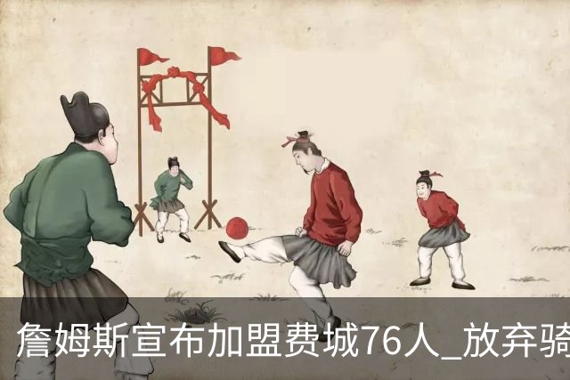 詹姆斯宣布加盟费城76人 放弃骑士热火拒绝联手库里