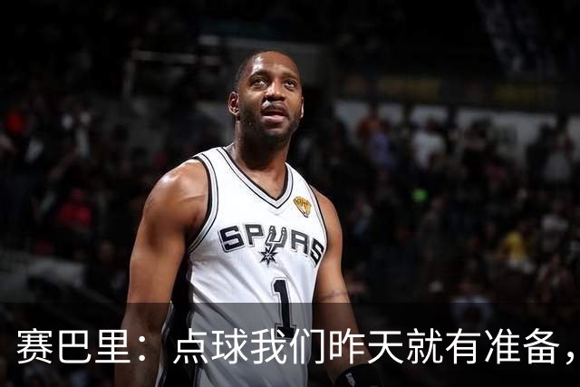 赛巴里：点球我们昨天就有准备，所以我早就知道自己要怎么踢了