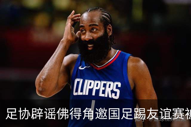 足协辟谣佛得角邀国足踢友谊赛被拒：暂未收到对方书面函件