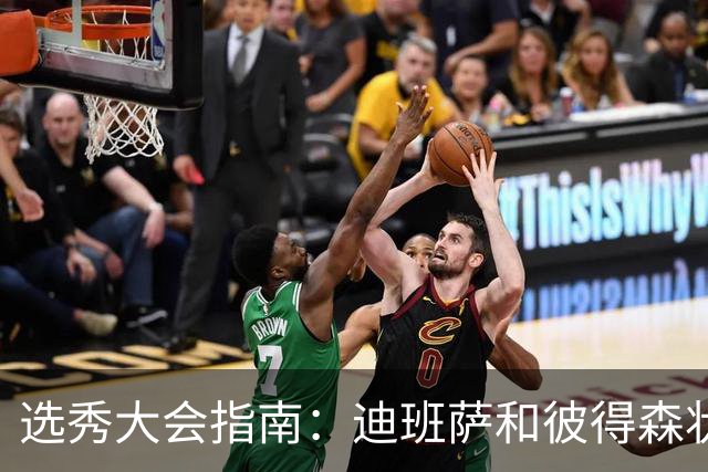 选秀大会指南：迪班萨&彼得森状元之争 名将之后布泽尔在列