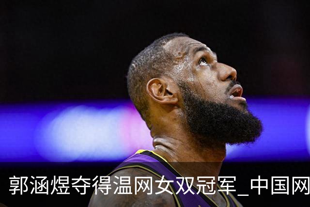 郭涵煜夺得温网女双冠军 中国网球又添一座大满贯