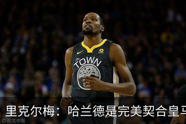 里克尔梅：哈兰德是完美契合皇马的球员，他在多特时我就酝酿交易