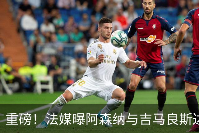 重磅！法媒曝阿森纳与吉马良斯达成协议，将报价9000万欧元签约5年