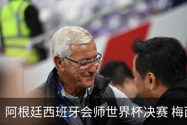 阿根廷西班牙会师世界杯决赛 梅西率队欲破60余年卫冕荒