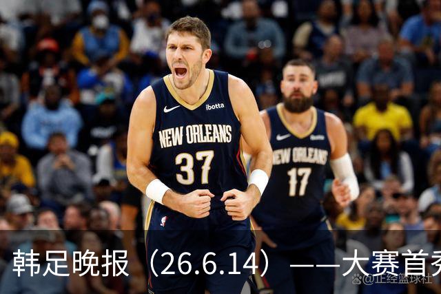 韩足晚报（26.6.14）——大赛首秀赢满堂彩，李韩汎受利物浦关注