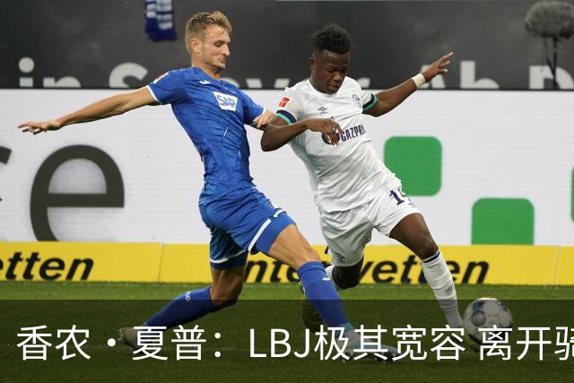 香农·夏普：LBJ极其宽容 离开骑士后仍能原谅吉尔伯特 莱利同理