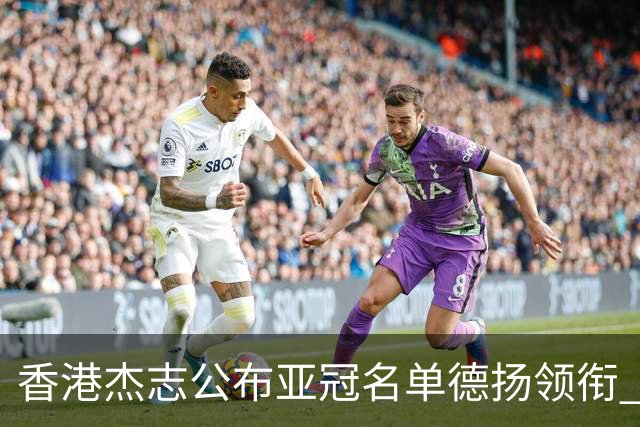 香港杰志公布亚冠名单德扬领衔 6月30日迎战广州