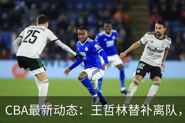 CBA最新动态：王哲林替补离队，周鹏处境艰难，广东为徐杰寻找接班人