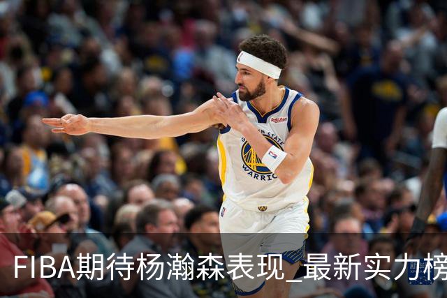 FIBA期待杨瀚森表现 最新实力榜：中国男篮高居第二