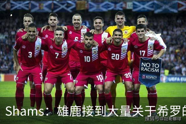 Shams：雄鹿接到大量关于希罗的询价 若报价合适他们肯定会听